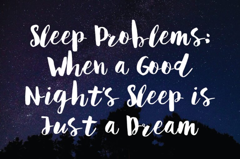SLEEP PROBLEMS: WHEN A GOOD NIGHT’S SLEEP IS JUST A DREAM